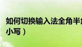 如何切换输入法全角半角（如何切换输入法大小写）
