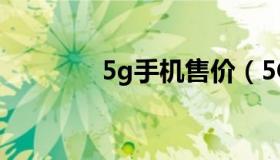 5g手机售价（5G手机售价）