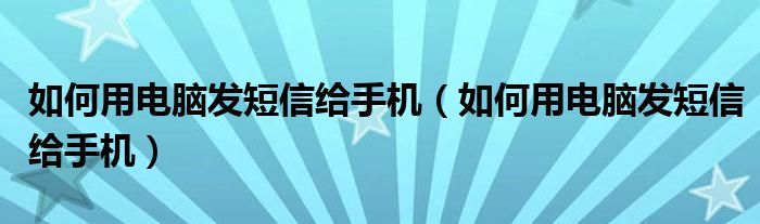 如何用电脑发短信给手机（如何用电脑发短信给手机）