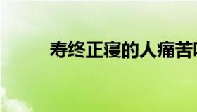 寿终正寝的人痛苦吗（寿终正寝）