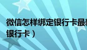 微信怎样绑定银行卡最新教程（微信怎样绑定银行卡）