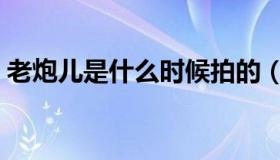 老炮儿是什么时候拍的（老炮儿是什么意思）