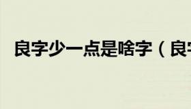 良字少一点是啥字（良字少一点是什么字）