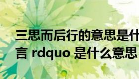 三思而后行的意思是什么（ldquo 三思而后言 rdquo 是什么意思）
