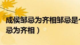 成侯邹忌为齐相邹忌是个什么样的人（成侯邹忌为齐相）