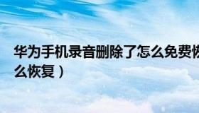 华为手机录音删除了怎么免费恢复（华为手机录音删除了怎么恢复）