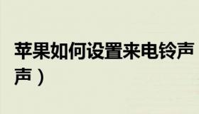 苹果如何设置来电铃声（苹果如何设置来电铃声）
