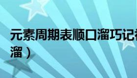元素周期表顺口溜巧记初中（元素周期表顺口溜）