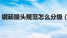 钢筋接头规范怎么分级（钢筋接头规范要求）