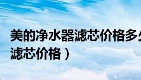 美的净水器滤芯价格多少钱一个（美的净水器滤芯价格）