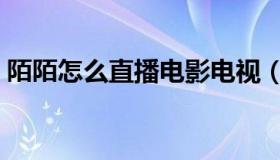 陌陌怎么直播电影电视（陌陌怎么直播电影）