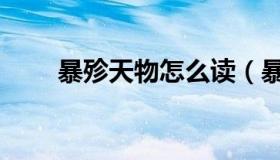 暴殄天物怎么读（暴殄天物怎么读）