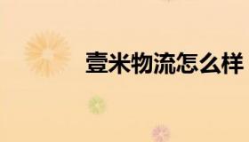 壹米物流怎么样（壹米物流）