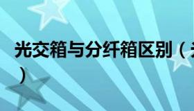 光交箱与分纤箱区别（光交箱和分纤箱的区别）