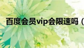 百度会员vip会限速吗（百度会员vip账号）