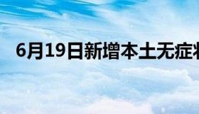 6月19日新增本土无症状10例（6月19日）