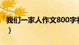 我们一家人作文800字初中（我们一家人作文）