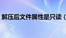 解压后文件属性是只读（解压后文件名乱码）