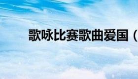 歌咏比赛歌曲爱国（歌咏比赛歌曲）