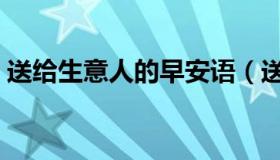 送给生意人的早安语（送给生意人的祝福语）