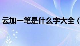 云加一笔是什么字大全（云加一笔是什么字）