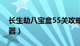 长生劫八宝盒55关攻略（长生劫八宝盒模拟器）