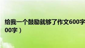 给我一个鼓励就够了作文600字（给我一个鼓励就够了作文600字）