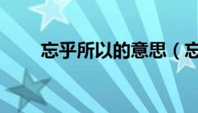 忘乎所以的意思（忘乎所以的意思）