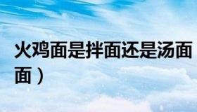 火鸡面是拌面还是汤面（火鸡面是拌面还是泡面）