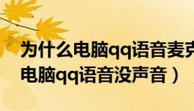 为什么电脑qq语音麦克风没有声音（为什么电脑qq语音没声音）