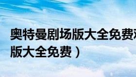 奥特曼剧场版大全免费观看中文（奥特曼剧场版大全免费）