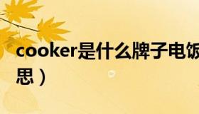 cooker是什么牌子电饭煲（cooker是什么意思）