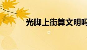 光脚上街算文明吗（光脚上课）