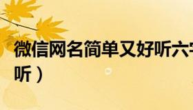 微信网名简单又好听六字（微信网名简单又好听）