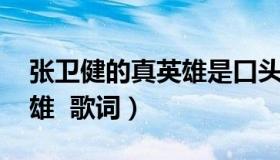 张卫健的真英雄是口头禅么（张卫健的 真英雄  歌词）