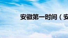 安徽第一时间（安徽第一时间）