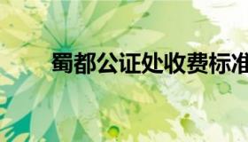 蜀都公证处收费标准（蜀都公证处）