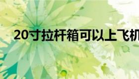 20寸拉杆箱可以上飞机吗（20寸拉杆箱）