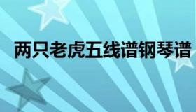 两只老虎五线谱钢琴谱（两只老虎五线谱）