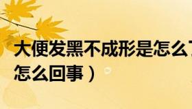 大便发黑不成形是怎么了（大便发黑不成形是怎么回事）