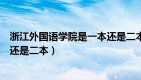 浙江外国语学院是一本还是二本的（浙江外国语学院是一本还是二本）
