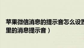 苹果微信消息的提示音怎么设置（苹果手机上如何设置微信里的消息提示音）