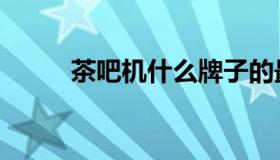 茶吧机什么牌子的最好（茶吧机）