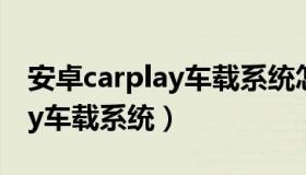 安卓carplay车载系统怎么升级（安卓carplay车载系统）
