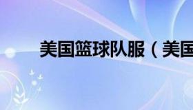 美国篮球队服（美国篮球队有哪些）