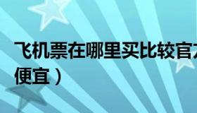 飞机票在哪里买比较官方（飞机票在哪里买最便宜）
