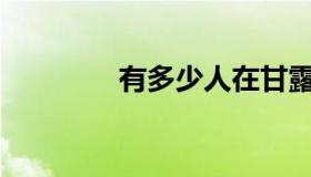 有多少人在甘露露工作过？