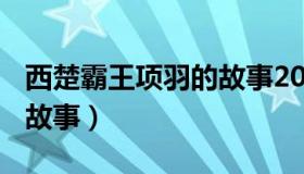 西楚霸王项羽的故事200字（西楚霸王项羽的故事）