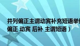 并列偏正主谓动宾补充短语举例（举例说出各10个的并列 偏正 动宾 后补 主谓短语）