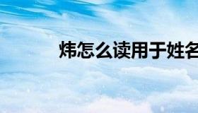 炜怎么读用于姓名（炜怎么读）